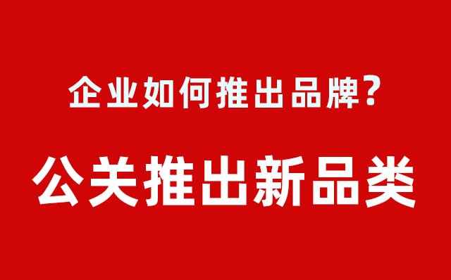 企业如何推出品牌？---公关推出新品类