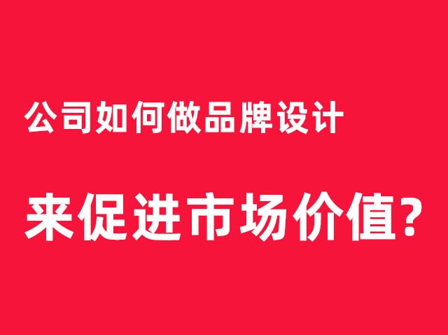 深圳公司如何做品牌设计来促进市场价值？