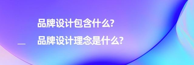 品牌设计包含什么-品牌设计理念是什么?
