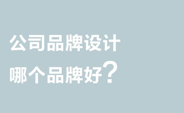 公司品牌设计哪个品牌好?